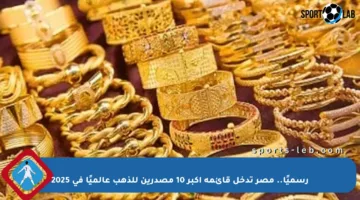 رسميًا.. مصر تدخل قائمة أكبر 10 مصدرين للذهب عالميًا في 2025